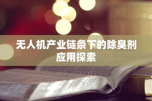 无人机产业链条下的除臭剂应用探索
