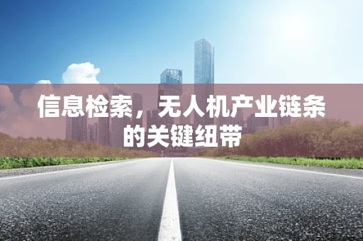 信息检索，无人机产业链条的关键纽带