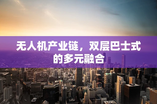无人机产业链，双层巴士式的多元融合