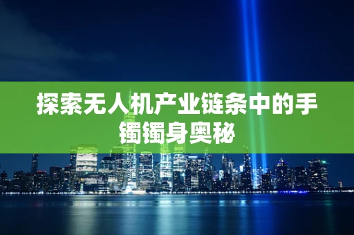 探索无人机产业链条中的手镯镯身奥秘