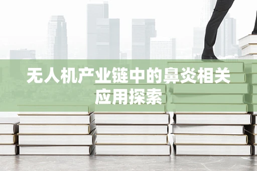无人机产业链中的鼻炎相关应用探索