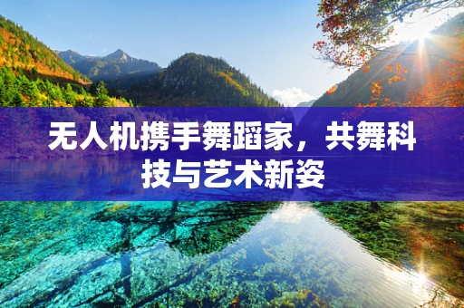 无人机携手舞蹈家，共舞科技与艺术新姿