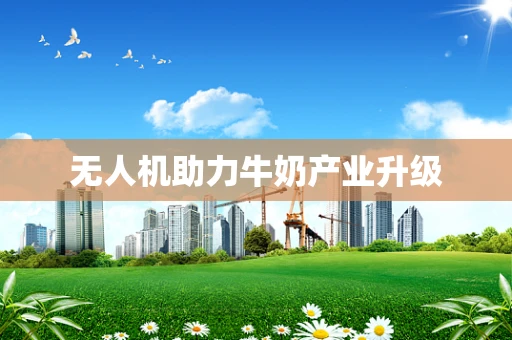 无人机助力牛奶产业升级
