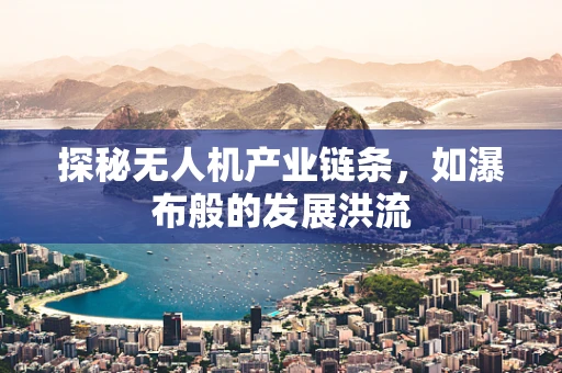 探秘无人机产业链条，如瀑布般的发展洪流