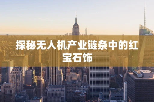 探秘无人机产业链条中的红宝石饰