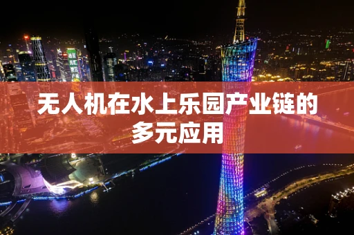 无人机在水上乐园产业链的多元应用