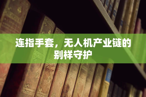 连指手套，无人机产业链的别样守护