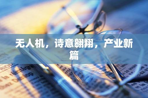 无人机，诗意翱翔，产业新篇