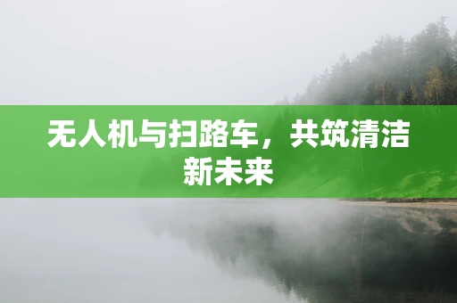 无人机与扫路车，共筑清洁新未来