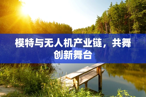 模特与无人机产业链，共舞创新舞台
