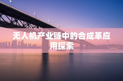 无人机产业链中的合成革应用探索