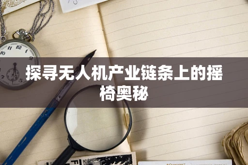 探寻无人机产业链条上的摇椅奥秘