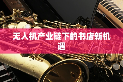 无人机产业链下的书店新机遇