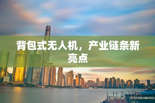 背包式无人机，产业链条新亮点