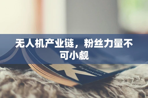 无人机产业链，粉丝力量不可小觑