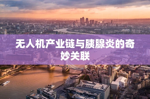 无人机产业链与胰腺炎的奇妙关联