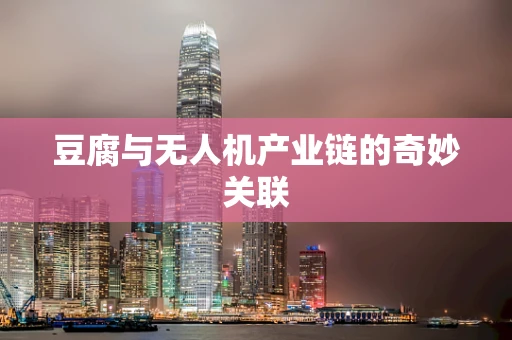 豆腐与无人机产业链的奇妙关联