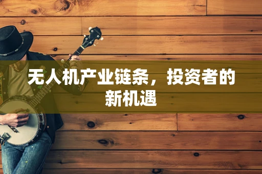 无人机产业链条，投资者的新机遇