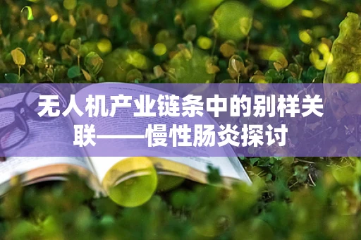 无人机产业链条中的别样关联——慢性肠炎探讨