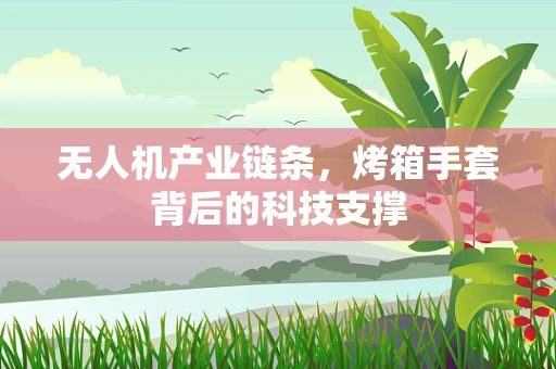 无人机产业链条，烤箱手套背后的科技支撑