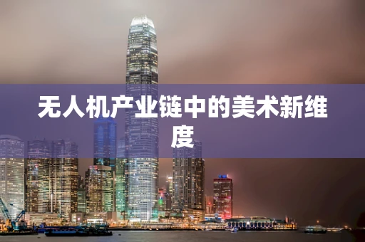 无人机产业链中的美术新维度