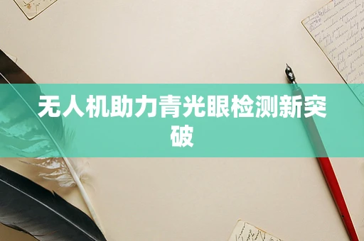 无人机助力青光眼检测新突破
