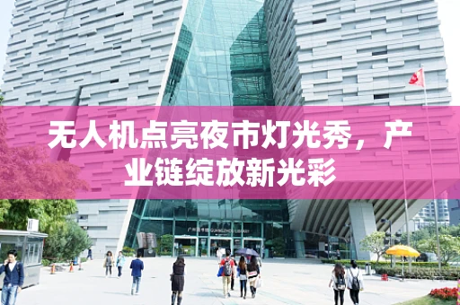 无人机点亮夜市灯光秀，产业链绽放新光彩