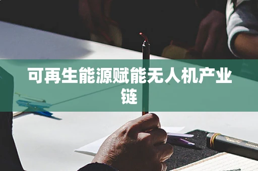 可再生能源赋能无人机产业链