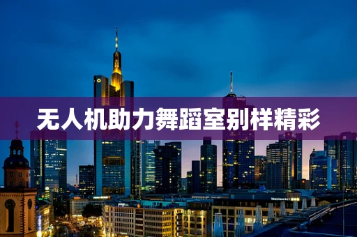 无人机助力舞蹈室别样精彩