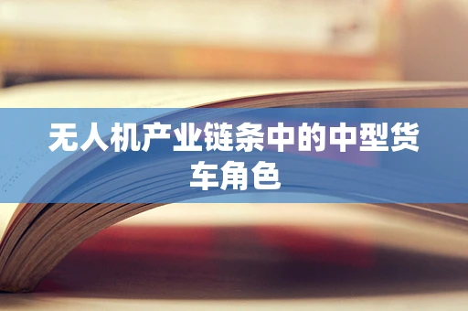 无人机产业链条中的中型货车角色