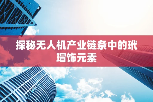 探秘无人机产业链条中的玳瑁饰元素