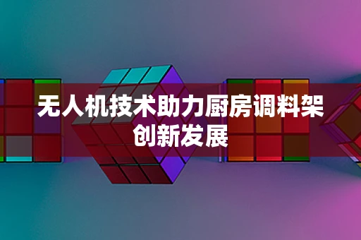 无人机技术助力厨房调料架创新发展