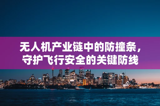 无人机产业链中的防撞条，守护飞行安全的关键防线