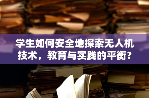 学生如何安全地探索无人机技术，教育与实践的平衡？