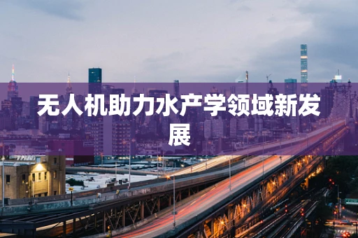 无人机助力水产学领域新发展