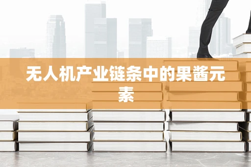 无人机产业链条中的果酱元素