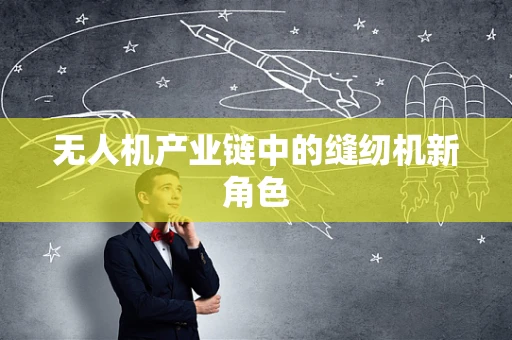 无人机产业链中的缝纫机新角色