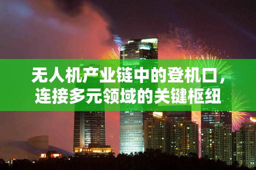 无人机产业链中的登机口，连接多元领域的关键枢纽