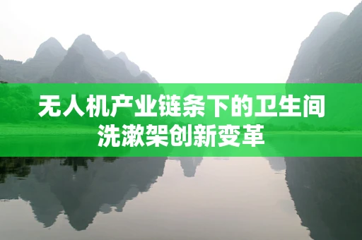 无人机产业链条下的卫生间洗漱架创新变革