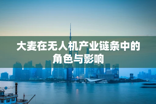 大麦在无人机产业链条中的角色与影响