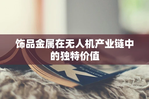 饰品金属在无人机产业链中的独特价值