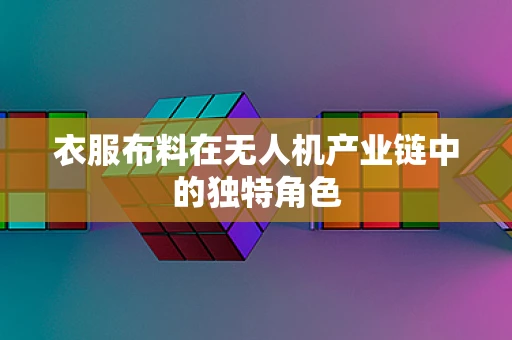 衣服布料在无人机产业链中的独特角色