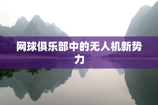 网球俱乐部中的无人机新势力