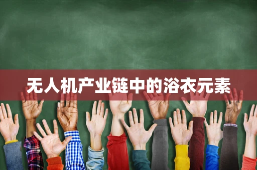 无人机产业链中的浴衣元素