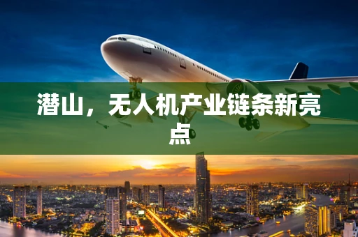 潜山，无人机产业链条新亮点