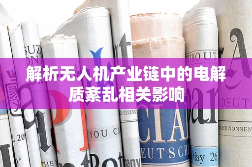 解析无人机产业链中的电解质紊乱相关影响