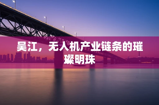 吴江，无人机产业链条的璀璨明珠