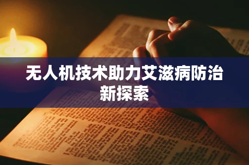 无人机技术助力艾滋病防治新探索