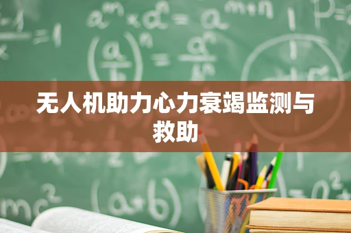 无人机助力心力衰竭监测与救助