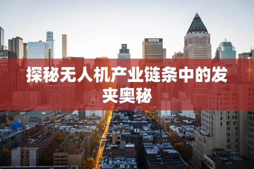 探秘无人机产业链条中的发夹奥秘